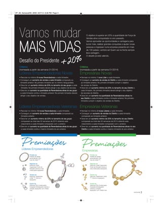 3você pode
Líderes Empreendedoras
Premiações
Critérios
(nomeada a partir da semana 01/2014)
Líderes Empreendedoras Novas
• Recrutar no mínimo 8 novas Revendedoras a cada trimestre.
• Conseguir um aumento de vendas a cada trimestre comparado ao
trimestre anterior. No primeiro trimestre ser no mínimo Vanguardista.
• Deve ter um aumento mínimo de 20% no tamanho do seu grupo a cada
trimestre. No primeiro trimestre deverá atingir o seu objetivo de recrutas.
• Deve ter um aumento na quantidade de Revendedoras ativas do seu grupo
a cada trimestre contra o trimestre anterior. No primeiro trimestre deverá
atingir o seu objetivo de vendas.
Líderes Empreendedoras Veteranas
• Recrutar no mínimo 13 novas Revendedoras a cada trimestre.
• Conseguir um aumento de vendas a cada trimestre comparado ao
trimestre anterior.
• Deve ter um aumento mínimo de 20% no tamanho do seu grupo
comparado ao total das 52 semanas de 2013 obtendo este
crescimento a cada trimestre comparado com o anterior.
• Deve ter um aumento na quantidade de Revendedoras ativas do seu grupo
a cada trimestre contra o mesmo trimestre do ano anterior.
Empresárias
Premiações
Critérios
(nomeada a partir da semana 01/2014)
Empresárias Novas
• Nomear no mínimo 1 nova Líder a cada trimestre.
• Conseguir um aumento de vendas do Distrito a cada trimestre comparado
ao trimestre anterior. No primeiro trimestre cumprir o objetivo
de vendas do Distrito.
• Deve ter um aumento mínimo de 20% no tamanho do seu Distrito a
cada trimestre. No primeiro trimestre deverá atingir o seu objetivo
de recrutas do Distrito.
• Deve ter um aumento na quantidade de Revendedoras ativas no
seu Distrito a cada trimestre contra o trimestre anterior. No primeiro
trimestre cumprir o objetivo de vendas do Distrito.
Empresárias Veteranas
• Nomear no mínimo 2 novas Líderes a cada trimestre.
• Conseguir um aumento de vendas do Distrito a cada trimestre
comparado ao trimestre anterior.
• Deve ter um aumento mínimo de 20% no tamanho do seu Distrito
comparado ao total das 52 semanas de 2013 obtendo este
crescimento a cada trimestre comparado com o anterior.
• Deve ter um aumento na quantidade de Revendedoras ativas no seu
Distrito a cada trimestre contra o mesmo trimestre do ano anterior.
Primeira vez
Pulseira de design
personalizado com
rosa de cristal "T".
Segunda vez
Adicionar cristal
Tupperware Fonte da
Amizade charme e rosa
cristal pedra espaçador.
Terceira vez
Adicionar Tupperware
cristal "T" charme e
espaçador.
Quarta vez
Adicionar Pink Crystal pedra
Corações Entrelaçados charme e
coração espaçador com cristais
rosa.
Primeira vez
Pulseira de design
personalizado com
rosa de cristal "T".
Segunda vez
Adicionar cristal Tupperware
Fonte da Amizade charme e
rosa cristal pedra espaçador.
Terceira vez
Adicionar Tupperware cristal
"T" charme e espaçador.
Quarta vez
Adicionar Pink Crystal pedra
Corações Entrelaçados
charme e coração
espaçador com cristais rosa.
O objetivo é superar em 20% a quantidade de Força de
Vendas ativa conquistada no ano passado.
Vamos aproveitar as oportunidades e vantagens para
lucrar mais, realizar grandes conquistas e ajudar novas
pessoas a ingressar numa empresa presente em mais
de 100 países. Lembre-se! Quem sai na frente sempre
leva vantagem. 
O desafio já está valendo.
Desaﬁo do Presidente
+20%+20%
Vamos mudar
MAIS VIDAS
VP_06_SemanalOK_SEM 3/27/14 8:36 PM Page 3
 