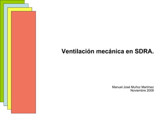 Ventilación mecánica en SDRA. Manuel José Muñoz Martínez Noviembre 2008 