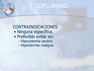 ISOFLURANO CONTRAINDICACIONES Ninguna específica. Preferible evitar en:  Hipovolemia severa. Hipertermia maligna. 