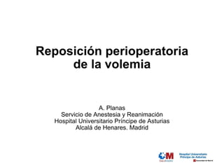 Reposición perioperatoria de la volemia A. Planas Servicio de Anestesia y Reanimación Hospital Universitario Príncipe de Asturias Alcalá de Henares. Madrid 