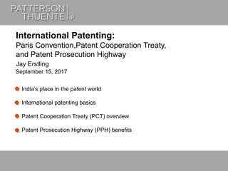 June 21, 20181
India’s place in the patent world
International patenting basics
Patent Cooperation Treaty (PCT) overview
Patent Prosecution Highway (PPH) benefits
International Patenting:
Paris Convention,Patent Cooperation Treaty,
and Patent Prosecution Highway
Jay Erstling
September 15, 2017
 