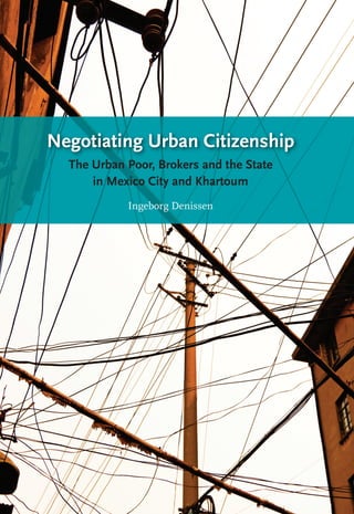 Negotiating Urban Citizenship
The Urban Poor, Brokers and the State
in Mexico City and Khartoum
Ingeborg Denissen
 