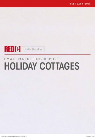 1
F E B R U A R Y 2 016
E M A I L M A R K E T I N G R E P O R T
HOLIDAY COTTAGES
22454 Red C Holiday Cottages Report 2015 FF V1.indd 1 12/02/2016 10:00
 