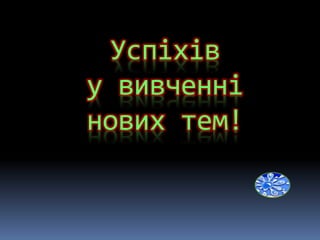 Успіхів
у вивченні
нових тем!
 