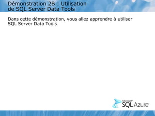 Démonstration 2B : Utilisation
de SQL Server Data Tools
Dans cette démonstration, vous allez apprendre à utiliser
SQL Server Data Tools
 