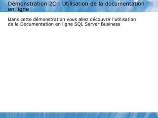 Démonstration 2C : Utilisation de la documentation
en ligne
Dans cette démonstration vous allez découvrir l'utilisation
de la Documentation en ligne SQL Server Business
 