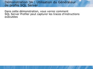 Démonstration 3A : Utilisation du Générateur
de profils SQL Server
Dans cette démonstration, vous verrez comment
SQL Server Profiler peut capturer les traces d'instructions
exécutées
 