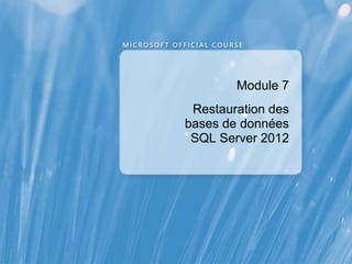 Module 7
Restauration des
bases de données
SQL Server 2012
 