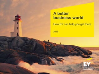 A better
business world
How EY can help you get there
2015
 