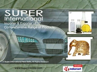 Importer & Exporter of
 Comprehensive Range of Products




© Super International New Delhi, All Rights Reserved


             www.superintindia.com
 