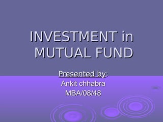 INVESTMENT in
 MUTUAL FUND
   Presented by:
    Ankit chhabra
     MBA/08/48
 