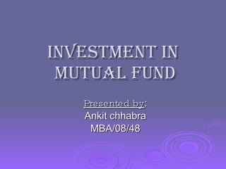 INVESTMENT in  MUTUAL FUND Presented by : Ankit chhabra MBA/08/48 