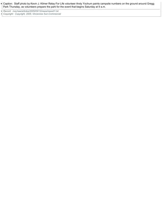 Caption: Staff photo by Kevin J. Kilmer Relay For Life volunteer Andy Yochum paints campsite numbers on the ground around Gregg
Park Thursday, as volunteers prepare the park for the event that begins Saturday at 9 a.m.
Record: /vsc/raw/articles/2005/05/13/news/news01.txt
Copyright: Copyright, 2005, Vincennes Sun-Commercial
 