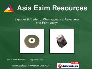 ©Asia Exim Resources. All Rights Reserved
www.asiaeximresources.com
Exporter & Trader of Pharmaceutical Autoclaves
and Ferro Alloys
Asia Exim Resources
 