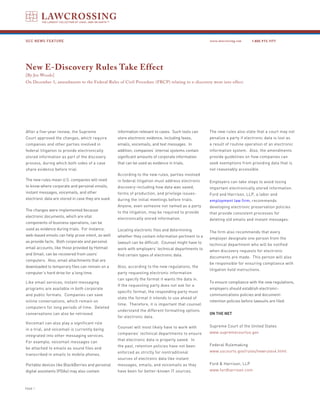 GCC NEWS FEATURE                                                                                      www.lawcrossing.com      1. 800.973.1177




New E-Discovery Rules Take Effect
[By Jen Woods]
On December 1, amendments to the Federal Rules of Civil Procedure (FRCP) relating to e-discovery went into effect.




After a five-year review, the Supreme               information relevant to cases. Such tools can     The new rules also state that a court may not
Court approved the changes, which require           store electronic evidence, including faxes,       penalize a party if electronic data is lost as
companies and other parties involved in             emails, voicemails, and text messages. In         a result of routine operation of an electronic
federal litigation to provide electronically        addition, companies’ internal systems contain     information system. Also, the amendments
stored information as part of the discovery         significant amounts of corporate information      provide guidelines on how companies can
process, during which both sides of a case          that can be used as evidence in trials.           seek exemptions from providing data that is
share evidence before trial.                                                                          not reasonably accessible.
                                                    According to the new rules, parties involved
The new rules mean U.S. companies will need         in federal litigation must address electronic     Employers can take steps to avoid losing
to know where corporate and personal emails,        discovery-including how data was saved,           important electronically stored information.
instant messages, voicemails, and other             forms of production, and privilege issues-        Ford and Harrison, LLP, a labor and
electronic data are stored in case they are sued.   during the initial meetings before trials.        employment law firm, recommends
                                                    Anyone, even someone not named as a party         developing electronic preservation policies
The changes were implemented because                to the litigation, may be required to provide     that provide consistent processes for
electronic documents, which are vital               electronically stored information.                deleting old emails and instant messages.
components of business operations, can be
used as evidence during trials. For instance,       Locating electronic files and determining         The firm also recommends that every
web-based emails can help prove intent, as well     whether they contain information pertinent to a   employer designate one person from the
as provide facts. Both corporate and personal       lawsuit can be difficult. Counsel might have to   technical department who will be notified
email accounts, like those provided by Hotmail      work with employers’ technical departments to     when discovery requests for electronic
and Gmail, can be recovered from users’             find certain types of electronic data.            documents are made. This person will also
computers. Also, email attachments that are
                                                                                                      be responsible for ensuring compliance with
downloaded to temporary files can remain on a       Also, according to the new regulations, the
                                                                                                      litigation hold instructions.
computer’s hard drive for a long time.              party requesting electronic information
                                                    can specify the format it wants the data in.
Like email services, instant messaging                                                                To ensure compliance with the new regulations,
                                                    If the requesting party does not ask for a
programs are available in both corporate                                                              employers should establish electronic-
                                                    specific format, the responding party must
and public formats. Companies can save                                                                communications policies and document-
                                                    state the format it intends to use ahead of
online conversations, which remain on                                                                 retention policies before lawsuits are filed.
                                                    time. Therefore, it is important that counsel
computers for long periods of time. Deleted
                                                    understand the different formatting options
conversations can also be retrieved.                                                                  ON THE NET
                                                    for electronic data.
Voicemail can also play a significant role
                                                    Counsel will most likely have to work with        Supreme Court of the United States
in a trial, and voicemail is currently being
                                                    companies’ technical departments to ensure        www.supremecourtus.gov
integrated into other messaging services.
                                                    that electronic data is properly saved. In
For example, voicemail messages can
                                                    the past, retention policies have not been        Federal Rulemaking
be attached to emails as sound files and
                                                    enforced as strictly for nontraditional           www.uscourts.gov/rules/newrules4.html
transcribed in emails to mobile phones.
                                                    sources of electronic data like instant
Portable devices like BlackBerries and personal     messages, emails, and voicemails as they          Ford & Harrison, LLP
digital assistants (PDAs) may also contain          have been for better-known IT sources.            www.fordharrison.com



PAGE 
 