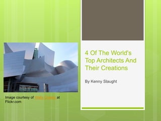 4 Of The World's
Top Architects And
Their Creations
By Kenny Slaught
Image courtesy of Wally Gobetz at
Flickr.com
 