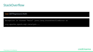 Proprietary & Confidential
Exception in thread "main" java.lang.StackOverflowError at
org.apache.spark.sql.catalyst...
new GBTRegressor().fit(df)
StackOverflow
 