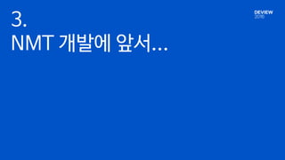 3.
NMT 개발에 앞서...
 