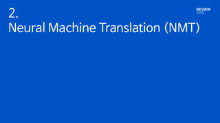 2.
Neural Machine Translation (NMT)
 