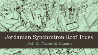 Jordanian Synchrotron Roof Truss
Prof. Dr. Yasser Al-Hunaiti
 