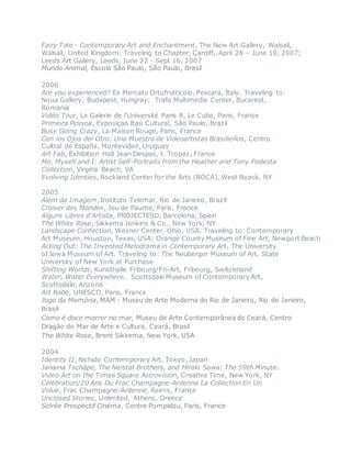 Fairy Tale - Contemporary Art and Enchantment, The New Art Gallery, Walsall,
Walsall, United Kingdom. Traveling to Chapter, Cardiff, April 28 – June 10, 2007;
Leeds Art Gallery, Leeds, June 22 - Sept 16, 2007
Mundo Animal, Escola São Paulo, São Paulo, Brasil
2006
Are you experienced? Ex Mercato Ortofrutticolo, Pescara, Italy. Traveling to:
Noua Gallery, Budapest, Hungray; Trafo Multimedia Center, Bucarest,
Romania 
Vidéo Tour, La Galerie de l'Université Paris 8, Le Cube, Paris, France
Primeira Pessoa, Exposiçao Itaú Cultural, São Paulo, Brazil
Busy Going Crazy, La Maison Rouge, Paris, France
Con los Ojos del Otro: Una Muestra de Videoartistas Brasilieños, Centro
Cultral de España, Montevideo, Uruguay 
Art Fab, Exhibition Hall Jean Despas, t. Tropez, France
Me, Myself and I: Artist Self-Portraits from the Heather and Tony Podesta
Collection, Virgina Beach, VA
Evolving Identies, Rockland Center for the Arts (ROCA), West Nyack, NY
2005
Alem da Imagem, Instituto Telemar, Rio de Janeiro, Brazil
Croiser des Mondes, Jeu de Paume, Paris, France
Alguns Libres d’Artista, PROJECTESD, Barcelona, Spain 
The White Rose, Sikkema Jenkins & Co., New York, NY
Landscape Confection, Wexner Center, Ohio, USA. Traveling to: Contemporary
Art Museum, Houston, Texas, USA; Orange County Museum of Fine Art, Newport Beach 
Acting Out: The Invented Melodrama in Contemporary Art, The University
of Iowa Museum of Art. Traveling to: The Neuberger Museum of Art, State
University of New York at Purchase
Shifting Worlds, Kunsthalle Fribourg/Fri-Art, Fribourg, Switzerland
Water, Water Everywhere… Scottsdale Museum of Contemporary Art,
Scottsdale, Arizona
Art Robe, UNESCO, Paris, France
Jogo da Memória, MAM - Museu de Arte Moderna do Rio de Janeiro, Rio de Janeiro,
Brasil
Como é doce morrer no mar, Museu de Arte Contemporânea do Ceará, Centro
Dragão do Mar de Arte e Cultura, Ceará, Brasil
The White Rose, Brent Sikkema, New York, USA
2004
Identity II, Nichido Contemporary Art, Tokyo, Japan 
Janaina Tschäpe, The Neistat Brothers, and Hiraki Sawa: The 59th Minute:
Video Art on the Times Square Astrovision, Creative Time, New York, NY
Célébration/20 Ans Du Frac Champagne-Ardenne La Collection En Un
Volue, Frac Champagne-Ardenne, Reims, France 
Unclosed Stories, Unlimited, Athens, Greece
Soirée Prospectif Cinéma, Centre Pompidou, Paris, France
 