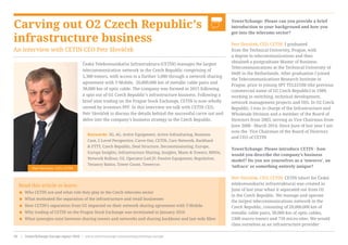 Carving out O2 Czech Republic’s
infrastructure business
An interview with CETIN CEO Petr Slováček
TowerXchange: Please can you provide a brief
introduction to your background and how you
got into the telecoms sector?
Petr Slováček, CEO, CETIN: I graduated
from the Technical University, Prague, with
a degree in telecommunications and then
obtained a postgraduate Master of Business
Telecommunications at the Technical University of
Delft in the Netherlands. After graduation I joined
the Telecommunications Research Institute in
Prague, prior to joining SPT TELECOM (the previous
commercial name of O2 Czech Republic) in 1989,
working in switching, technical development,
network management projects and OSS. In O2 Czech
Republic, I was in charge of the Infrastructure and
Wholesale Division and a member of the Board of
Directors from 2003, serving as Vice Chairman from
June 2008 - March 2014. Since June of last year I am
now the  Vice Chairman of the Board of Directors
and CEO of CETIN
TowerXchange: Please introduce CETIN - how
would you describe the company’s business
model? Do you see yourselves as a ‘towerco’, an
‘infraco’ or something entirely unique?
Petr Slováček, CEO, CETIN: CETIN (short for Česká
telekomunikační infrastruktura) was created in
June of last year when it separated out from O2
in the Czech Republic. We manage and operate
the largest telecommunications network in the
Czech Republic, consisting of 20,000,000 km of
metallic cable pairs, 38,000 km of optic cables,
5300 macro towers and 750 micro-sites. We would
class ourselves as an infrastructure provider
Read this article to learn:
< Who CETIN are and what role they play in the Czech telecoms sector
< What motivated the separation of the infrastructure and retail businesses
< How CETIN’s separation from O2 impacted on their network sharing agreement with T-Mobile
< Why trading of CETIN on the Prague Stock Exchange was terminated in January 2016
< What synergies exist between sharing towers and networks and sharing backbone and last mile fibre
Česká Telekomunikační Infrastruktura (CETIN) manages the largest
telecommunication network in the Czech Republic comprising of
5,300 towers, with access to a further 5,000 through a network sharing
agreement with T-Mobile,  20,000,000 km of metallic cable pairs and
38,000 km of optic cable. The company was formed in 2015 following
a spin out of O2 Czech Republic’s infrastructure business. Following a
brief stint trading on the Prague Stock Exchange, CETIN is now wholly
owned by investors PPF. In this interview we talk with CETIN CEO,
Petr Slováček to discuss the details behind the successful carve out and
delve into the company’s business strategy in the Czech Republic.
Keywords: 3G, 4G, Active Equipment, Active Infrasharing, Business
Case, C-Level Perspective, Carve Out, CETIN, Core Network, Backhaul
& FTTT, Czech Republic, Deal Structure, Decommissioning, Europe,
Europe Insights, Infrastructure Sharing, Insights, Masts & Towers, MNOs,
Network Rollout, O2, Operator-Led JV, Passive Equipment, Regulation,
Tenancy Ratios, Tower Count, Towercos
Petr Slováček, CEO, CETIN
www.towerxchange.com/meetups/meetup-europe | TowerXchange Europe report 2016 | 31| TowerXchange Europe report 2016 | www.towerxchange.com/meetups/meetup-europe50
 