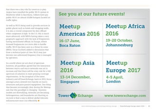that there was a key role for towercos to play.
Arqiva have installed the public Wi-Fi system in
Heathrow while in Barcelona, Cellnex have put
public Wi-Fi on almost 10,000 hotspots located on
traffic lights.
As well as Wi-Fi being used to provide services in
public places such as hotels and shopping malls,
it is also a crucial component for data offload
when congestion is high. In the U.S. this is much
more advanced, with MNOs having taken a very
pragmatic approach with the lack of frequencies
having necessitated offload. In Europe, where
licensed frequencies are more able to handle
traffic, Wi-Fi has been seen as a threat by some
MNOs. Oscar Cicchetti added to discussions that
from a technical point of view Wi-Fi may just
become one unlicensed frequency that is managed
by operators.
In a world where we are short of spectrum
however, all panellists agreed that the interaction
between macro and micro-networks was set to
increase and that there will be a key role for a full
spectrum of solutions to meet growing coverage
requirements. At the inception of the tower
industry and of TowerXchange, back in 2012, focus
amongst actors centred very heavily on macro
structures and pure passive equipment. One thing
that became increasingly clear during the Meetup
was that this paradigm is changing - business
models are diversifying, networks are becoming
heterogeneous, and boundaries are blurring as
we look to find a way to deliver global telecoms
infrastructure most cost effectively
www.towerxchange.com
Meetup Africa
2016
19-20 October,
Johannesburg
Meetup Asia
2016
13-14 December,
Singapore
Meetup
Europe 2017
4-5 April,
London
Meetup
Americas 2016
16-17 June,
Boca Raton
See you at our future events!
www.towerxchange.com/meetups/meetup-europe | TowerXchange Europe report 2016 | 69| TowerXchange Europe report 2016 | www.towerxchange.com/meetups/meetup-europe46
 