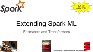 Extending Spark ML
Estimators and Transformers
kroszk@
Built with
public APIs*
*Scala only - see developer for details.
 