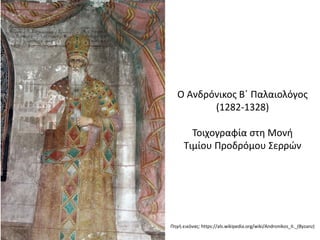 Ο Ανδρόνικος Β΄ Παλαιολόγος
(1282-1328)
Τοιχογραφία στη Μονή
Τιμίου Προδρόμου Σερρών
Πηγή εικόνας: https://als.wikipedia.org/wiki/Andronikos_II._(Byzanz)
 