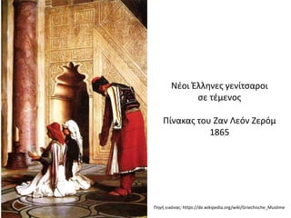 Νέοι Έλληνες γενίτσαροι
σε τέμενος
Πίνακας του Ζαν Λεόν Ζερόμ
1865
Πηγή εικόνας: https://de.wikipedia.org/wiki/Griechische_Muslime
 