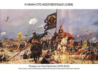 Πίνακας του Pavel Ryzhenko (1970-2014)
Πηγή εικόνας: https://lifedrawing.academy/life-drawing-masters/pavel-viktorovich-ryzhenko
Η ΜΑΧΗ ΣΤΟ ΚΟΣΣΥΦΟΠΕΔΙΟ (1389)
 
