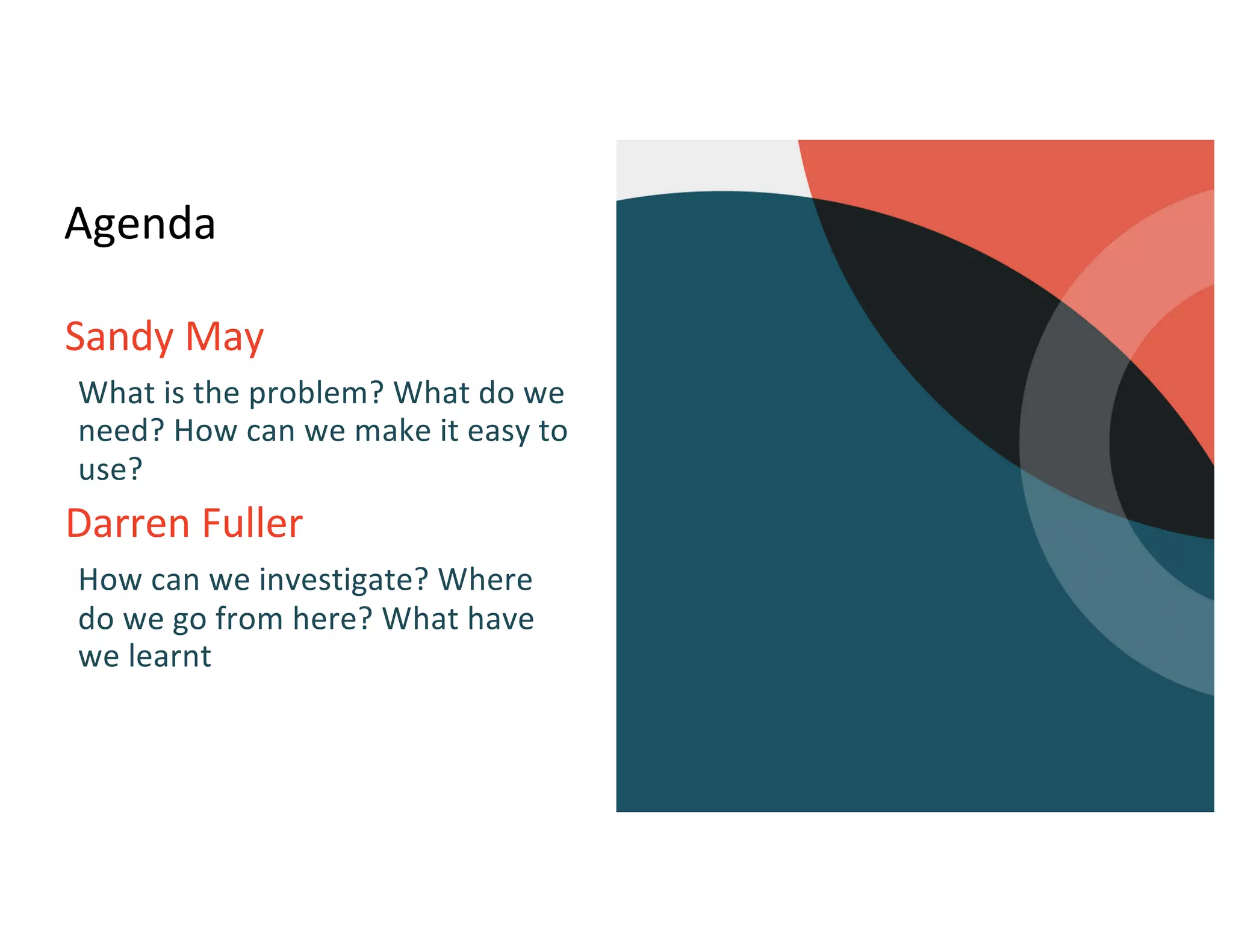 Agenda
Sandy May
What is the problem? What do we
need? How can we make it easy to
use?
Darren Fuller
How can we investigate? Where
do we go from here? What have
we learnt
 
