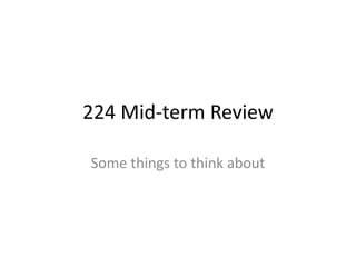 224 Mid-term Review
Some things to think about
 
