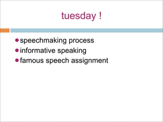 tuesday !

speechmaking process
informative speaking
famous speech assignment
 