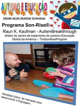 Programa Son-Rise® 
Raun K. Kaufman - AutismBreakthrough diretor do centro de tratamento de autismo Educação Global da América – TheSonRiseProgram  