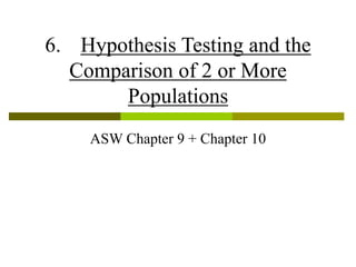 6. Hypothesis Testing and the
Comparison of 2 or More
Populations
ASW Chapter 9 + Chapter 10
 