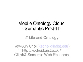 Mobile Ontology Cloud- Semantic Post-IT- IT Life and Ontology Key-Sun Choi (kschoi@kaist.edu) http://kschoi.kaist.ac.kr/  CILab & Semantic Web Research 