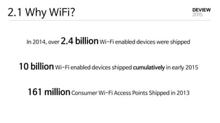 2.1 Why WiFi?
In 2014, over 2.4 billionWi-Fi enabled devices were shipped

10 billionWi-Fi enabled devices shipped cumulatively in early 2015

161 millionConsumer Wi-Fi Access Points Shipped in 2013
 