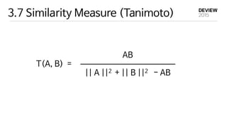 3.7 Similarity Measure (Tanimoto)
AB

|| A ||2 + || B ||2 - AB
T(A, B) =
 