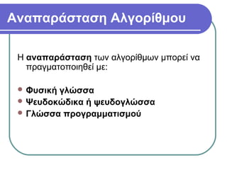 Αναπαράσταση Αλγορίθμου
Η αναπαράσταση των αλγορίθμων μπορεί να
πραγματοποιηθεί με:
 Φυσική γλώσσα
 Ψευδοκώδικα ή ψευδογλώσσα
 Γλώσσα προγραμματισμού
 