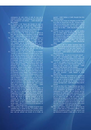 conséquence de cette sunna et celle de ceux qui la                     guerrier" --Sahih Bukhari et Sahih Mouslim*Zaïd Ben
     mettront en pratique, sans toutefois que leur contingent de            Khaled Al-Jouhani
     cette conséquence soit diminué". --Sahih Mouslim*Jarir            160. L'Envoyé de Dieu envoya une délégation aux Béni Lihian
     Ben Abdullah                                                           de la tribu de Houzaïl pour leur dire: "Envoyez-nous la
154. Le Prophète a dit: "Aucun être humain ne sera tué                      moitié de vos hommes (pour combattre dans le chemin
     injustement, sans que le premier fils d'Adam (Caïn) ne                 de Dieu) et la récompense sera accordée à tous les
     supporte une partie de son sang [responsabilité,                       hommes de la tribu". --Sahih Mouslim*Abou Said Al-
     châtiment..], car il a été le premier qui institua le meurtre".        Khoudri
     --Sahih Bukhari et Sahih Mouslim*Ibn Mass'oud                     161. L'Envoyé de Dieu rencontra une troupe de cavaliers
155. L'Envoyé de Dieu a dit: "Celui qui montre le chemin du                 dans un endroit appelé "Ar-Rawha". -Qui êtes-vous?,
     bien, aura une récompense équivalente à celle de celui qui             leur demanda-t-il. -Des musulmans, et toi?, répondirent-
     le fait". --Sahih Mouslim*'Ouqba Ben 'Amr Al-Ansari                    ils. -L'Envoyé de Dieu, répliqua-t-il. Alors une femme de
156. L'Envoyé de Dieu a dit: "Celui qui appelle les hommes à                la troupe leva un enfant à sa hauteur et lui demanda: "Le
     une bonne direction (pour faire le bien) aura une                      pèlerinage de cet enfant, est-il valide?" -Oui, répondit-il
     récompense équivalente à celle de ceux qui le suivront,.               et tu auras une récompense". --Sahih Mouslim*Ibn
     sans toutefois que la récompense de ceux- ci soit                      Abbas
     diminuée. Et celui qui appelle les autres a un égarement,         162. Le Prophète a dit: "Le gardien musulman digne de
     se verra commettre une faute équivalente à celle qui le                confiance est celui qui exécute les ordres qu'il a reçus, et
     suivront, sans toutefois que la faute de ceux- ci soit                 donne intégralement et de bon coeur l'aumône à la
     diminuée". --Sahih Mouslim*Abou Horaïra                                personne qui lui a été désignée de la part de celui qui
157. L'Envoyé de Dieu a dit, à la veille du jour de Khaïbar:                fait l'aumône". --Sahih Bukhari et Sahih Mouslim*Abou
     "Demain, je confierai l'étendard à un homme par les mains              Moussa Al-Ach'ari
     de qui, Dieu nous donnera victoire, et qui aime Dieu et son       163. Le Prophète a dit: "La vraie foi est le bon conseil". -
     Envoyé, ainsi Dieu et son Envoyé l'aiment. Les hommes                  Envers qui? demandâmes-nous. -Envers Dieu, son
     passèrent leur nuit en pensant à qui l'étendard sera remis             Livre, son Envoyé, les chefs (imams) et au commun des
     le lendemain. Quand ils furent le matin, ils partirent de              musulmans". --Sahih Mouslim*Tamim Ben Aws Ad-Dari
     bonne heure trouver l'Envoyé de Dieu et chacun d'eux              164. " Je me suis engagé vis-à-vis du Prophète à faire la
     espérait qu'il sera désigné. - Où est Ah Ben Abou Taleb,               prière, à s'acquitter de la Zakat (l'aumône rituelle), et à
     demanda- t- il?. - Il a mal aux yeux, ô Envoyé de Dieu,                donner du bon conseil à tout musulman". --Sahih
     répondit-on.- Amenez- le moi, répliqua- t- il. Lorsque Ah fut          Bukhari et Sahih Mouslim*Jarir Ben Abdullah
     devant le Prophète, il cracha dans les yeux de Ah et              165. Le Prophète a dit: "Aucun de vous n'est vraiment croyant
     invoqua Dieu en sa faveur. Ali guérit sur le champ comme               que lorsqu'il aime pour son frère (en religion) ce qu'il
     s'il n'éprouvait aucune maladie, reçut l'étendard en disant:           aime pour lui-même". --Sahih Bukhari et Sahih
     "O Envoyé de Dieu! Dois- je les combattre jusqu'à ce qu'ils            Mouslim*Anas
     deviennent (musulmans) comme nous?". - Va doucement,              166. L'Envoyé de Dieu a dit: "Celui d'entre vous, quand il voit
     reprit le Prophète, et quand tu seras sur leur territoire,             une chose répréhensible, la change par sa main, s'il ne
     invite- les à embrasser l'islam, à connaître ce qu'ils doivent         peut pas, que ce soit par sa langue, et s'il ne peut pas
     vis- à- vis du droit de Dieu. Par Dieu, Si Dieu, grâce à toi,          encore, que ce soit par son for intérieur, et c'est le
     guide un seul homme dans la bonne voie, cela te vaudra                 minimum qu'exige la foi". --Sahih Mouslim*Abou Said Al-
     mieux qu'un troupeau de chameaux rouges". --Sahih                      Khoudri
     Bukhari et Sahih Mouslim*Sahl Ben Sa'd As-Sa'idi                  167. L'Envoyé de Dieu a dit: "Chaque Prophète que Dieu a
158. Un jeune homme de la tribu "Aslam" dit au Prophète: "O                 envoyé à un peuple avait parmi les hommes des apôtres
     Envoyé de Dieu! Je veux combattre dans le chemin de                    et des compagnons qui pratiquaient sa sunna, et se
     Dieu mais je ne possède pas les moyens d'acquérir                      conformaient à ses ordres; puis les hommes qui leur
     l'équipement nécessaire". - Va trouver un tel, répondit- il,           succédèrent des autres générations, prônaient ce qu'ils
     qui est tombé malade après qu'il s'était préparé. Le jeune             ne pratiquaient pas, et faisaient ce qu'ils n'ordonnaient
     homme alla trouver la personne désignée et lui dit:                    pas les autres à le faire. Celui qui combat de tels
     "L'Envoyé de Dieu te salue et dit: "Donne-moi ton                      hommes par sa main, sera un vrai croyant; celui qui les
     équipement que tu as préparé. - O une telle! S'écria à sa              combat par son for inférieur est un vrai croyant; et celui
     femme, donne- lui mon équipement complet sans retenir                  qui les combat par la parole sera un vrai croyant. Après
     aucune partie. Dieu te bénira Si tu le lui transmets en                tout cela, il n'y a plus de foi même pas plus minime qu'un
     entier". --Sahih Mouslim*Anas                                          grain de moutarde". --Sahih Mouslim*Ibn Massoud
159. L'Envoyé de Dieu a dits "Celui qui équipe un guerrier (pour       168. "Nous nous sommes engagés vis-à-vis de l'Envoyé de
     combattre) dans le chemin de Dieu, est considéré comme                 Dieu: à l'obéir dans les circonstances difficiles comme
     étant en expédition dans la voie de Dieu, il en est de même            dans les circonstances faciles, à ne plus contester ceux
     pour celui qui subvient aux besoins de la famille du                   qui détiennent le pouvoir à moins qu'il ne soit un acte
 