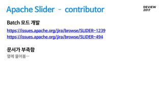 Apache Slider ­ contributor
https://issues.apache.org/jira/browse/SLIDER-1239
https://issues.apache.org/jira/browse/SLIDER-494
Batch 모드 개발
문서가 부족함
옆에 물어봄…
 