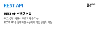 REST API
REST API 선택한 이유
버그 수정, 배포시 빠르게 대응 가능
REST API를 공개하면 사용자가 직접 응용이 가능
 