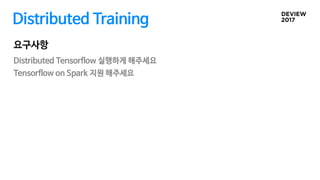 Distributed Training
Distributed Tensorflow 실행하게 해주세요
Tensorflow on Spark 지원 해주세요
요구사항
 