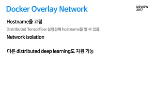 Docker Overlay Network
Distributed Tensorflow 실행전에 hostname을 알 수 있음
Hostname을 고정
Network isolation
다른 distributed deep learning도 지원 가능
 