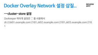 Docker Overlay Network 설정 삽질..
Zookeeper 여러개 설정은 ‘,’ 를 사용해서
zk://zk01.example.com:2181,zk02.example.com:2181,zk03.example.com:218
1
--cluster-store 설정
 