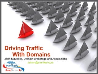 Driving Traffic    With Domains John Mauriello, Domain Brokerage and Acquisitions   [email_address] 