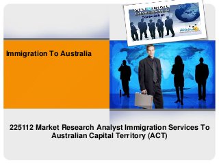Immigration To Australia
225112 Market Research Analyst Immigration Services To
Australian Capital Territory (ACT)
 