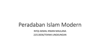 Peradaban Islam Modern
RIFQI AKMAL IRWAN MAULANA
22513036/TEKNIK LINGKUNGAN
 