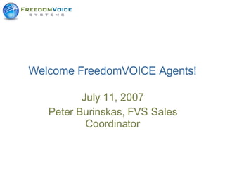 Welcome FreedomVOICE Agents! July 11, 2007 Peter Burinskas, FVS Sales Coordinator 